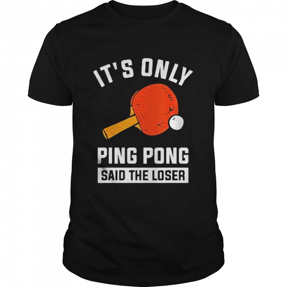 It’s Only Ping Pong Said The Loser Shirt