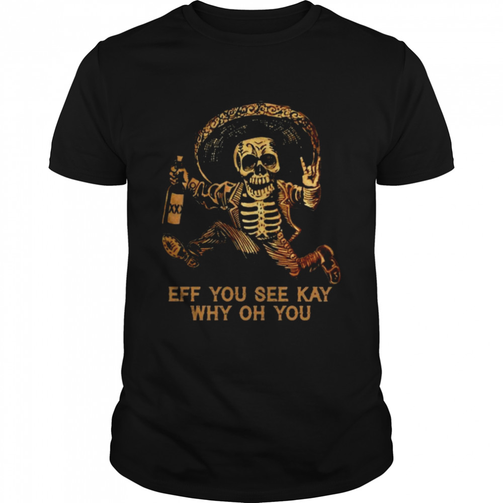 Skeleton Eff You see kay why oh You shirt