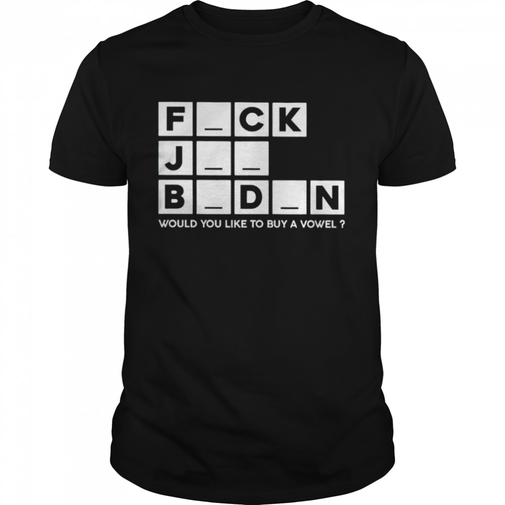 Fuck Joe Biden Would You Like To Buy A Vowel Shirt