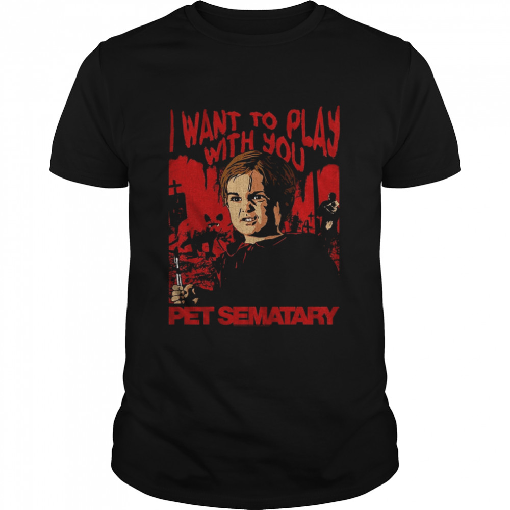 I Want To Play With You Pet Sematary 80s 90s Horror shirt