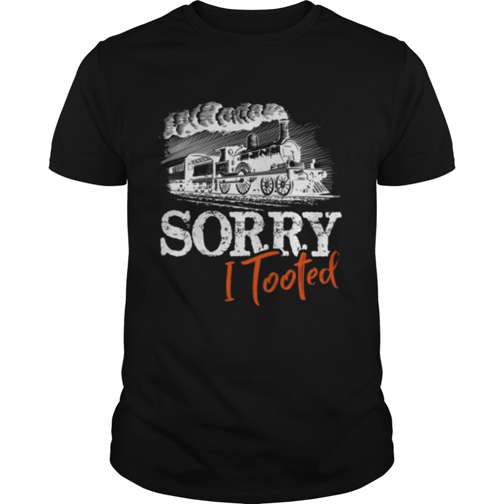 Sorry I Tooted  Funny Train Railroad Lovers shirt