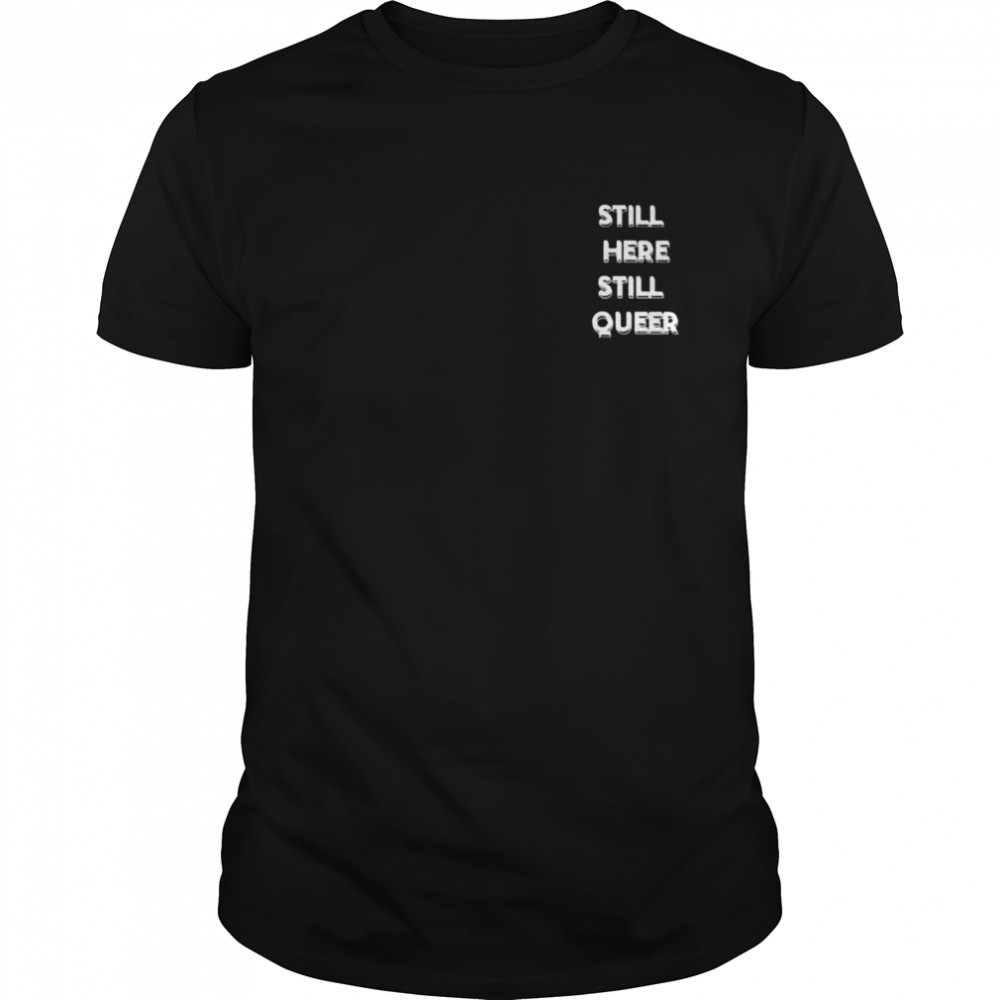 Still here still queer shirt