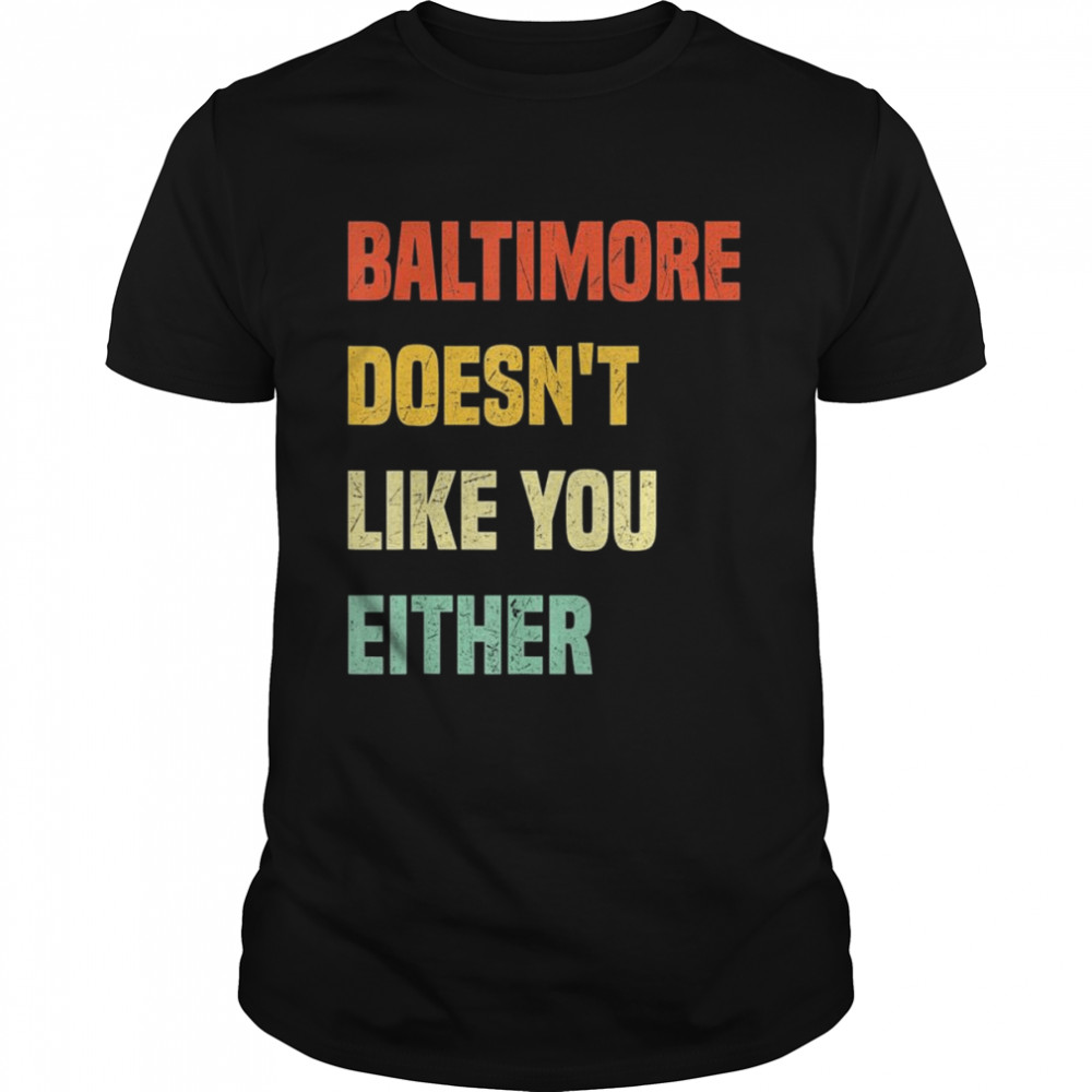 Baltimore Doesn’t Like You Either Baltimore Maryland shirt