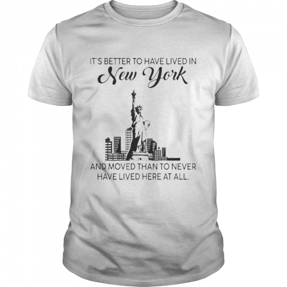 Better To Have Lived In New York And Moved Than To Never Have Lived Here At All Shirt