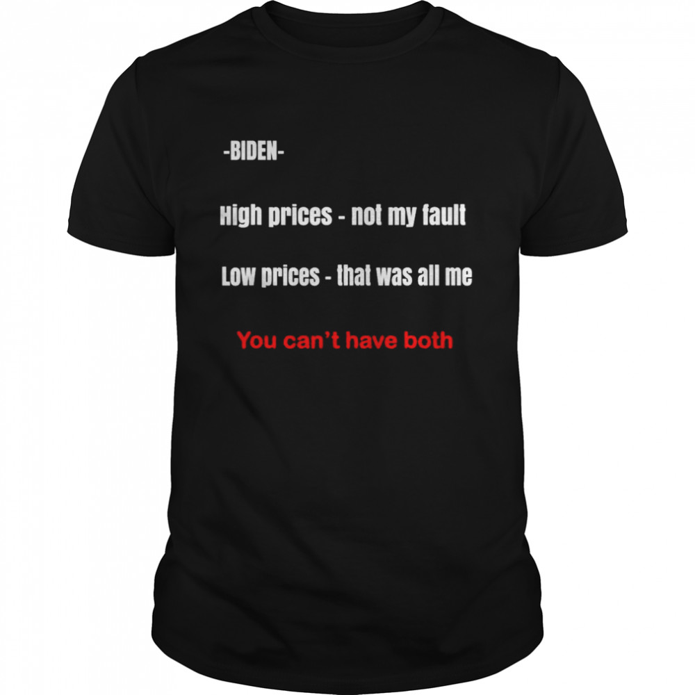 Biden high prices not my fault low prices that was all me You can’t have both shirt