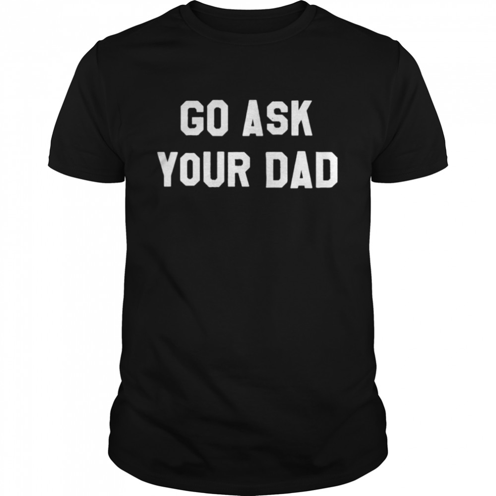 Go Ask Your Dad Unisex T-shirt