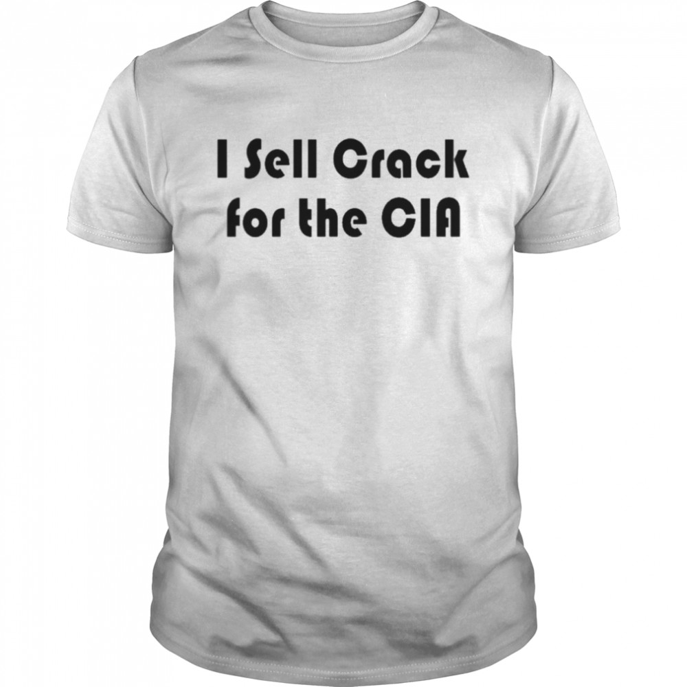 I Sell Crack For The Cia Shirt