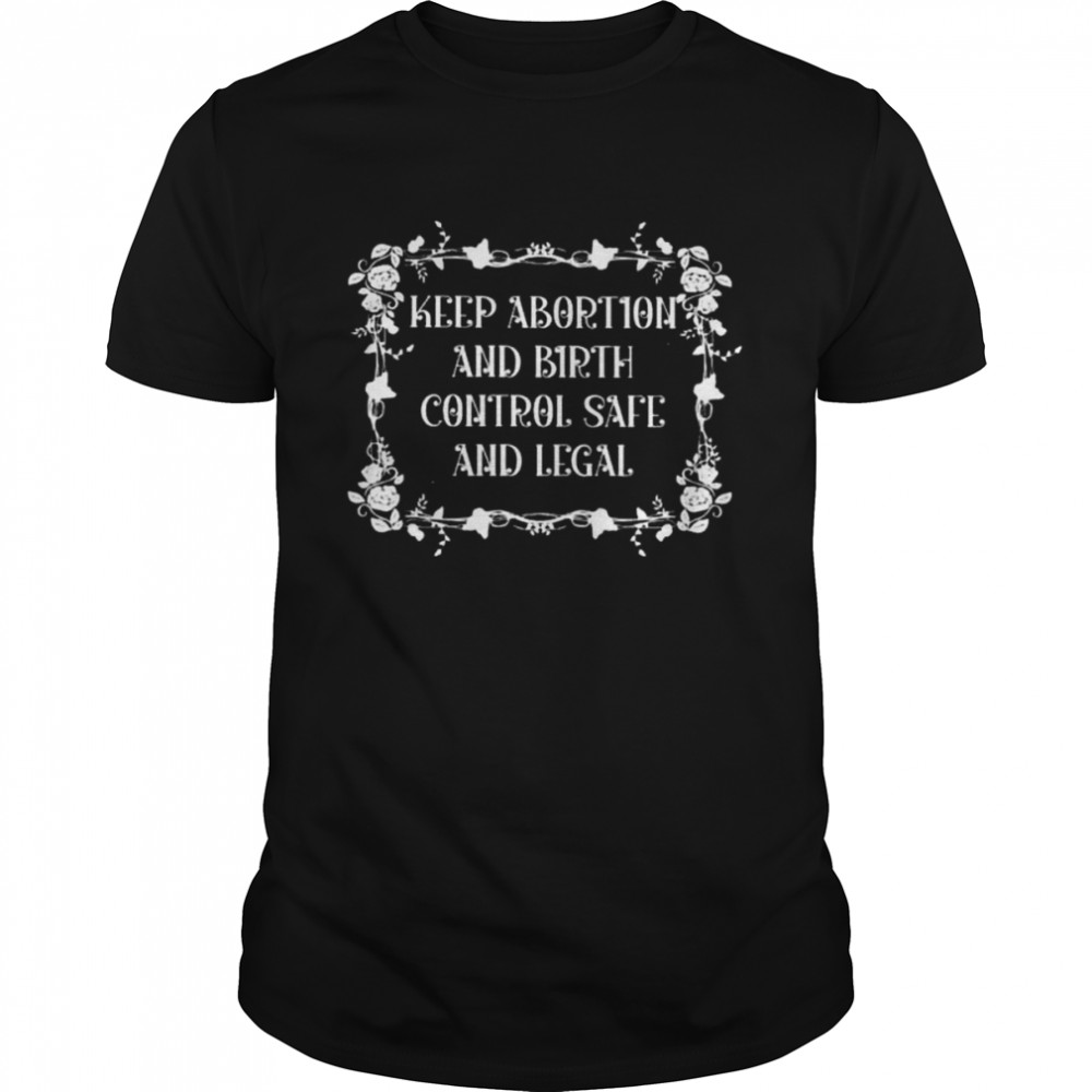 Keep abortion and birth control safe and legal shirt