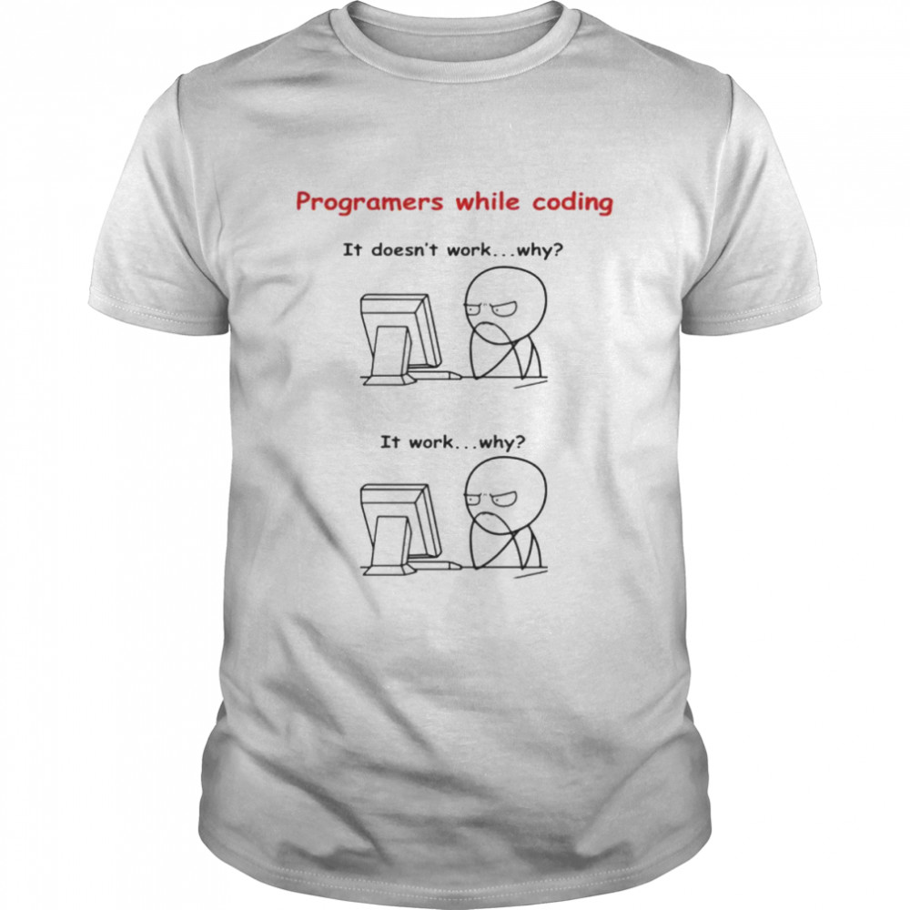 Programers While Coding It Doesn’t Work Why shirt