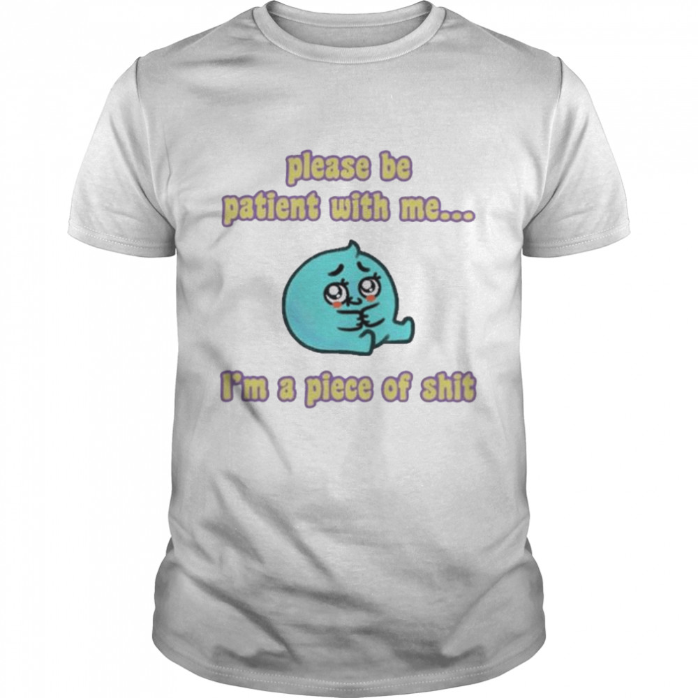 Tapas please be patient with me I’m a piece of shit shirt