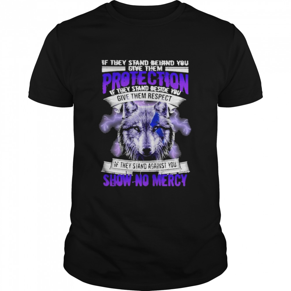 Wolf If they stand behind You give them protection if they stand beside You give them respect shirt