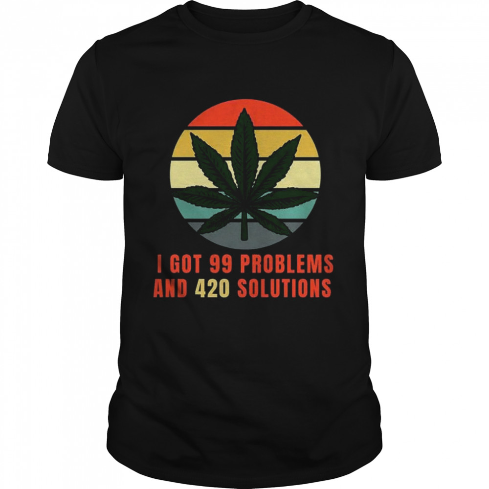 i got 99 problems and 420 solutions Shirts