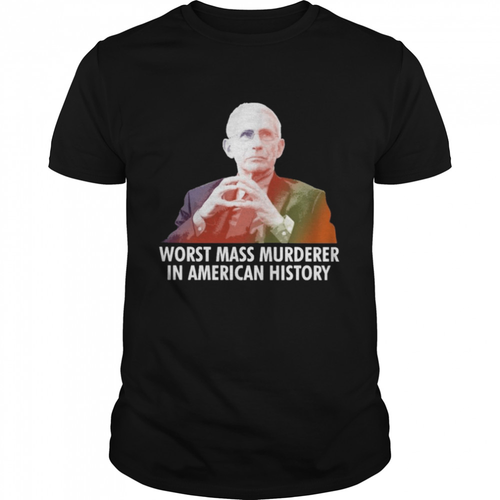 Dr Fauci worst mass murderer in American history 2022 shirt