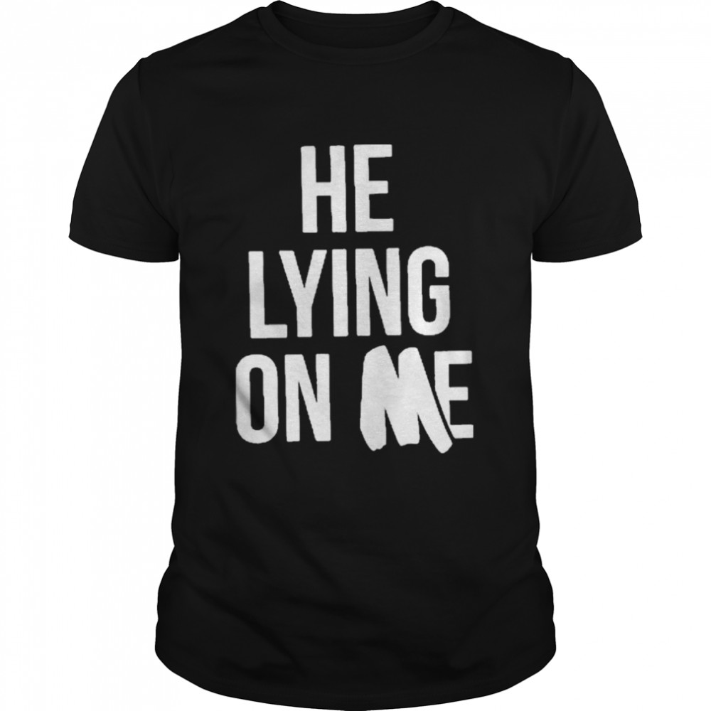 He Lying On Me 2022 Shirt