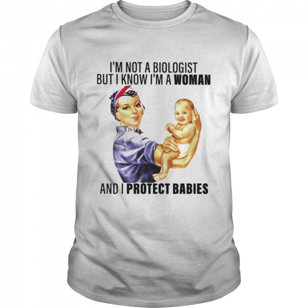 I’m not a biologist but i know i’m a woman and i protect babies T-shirt.