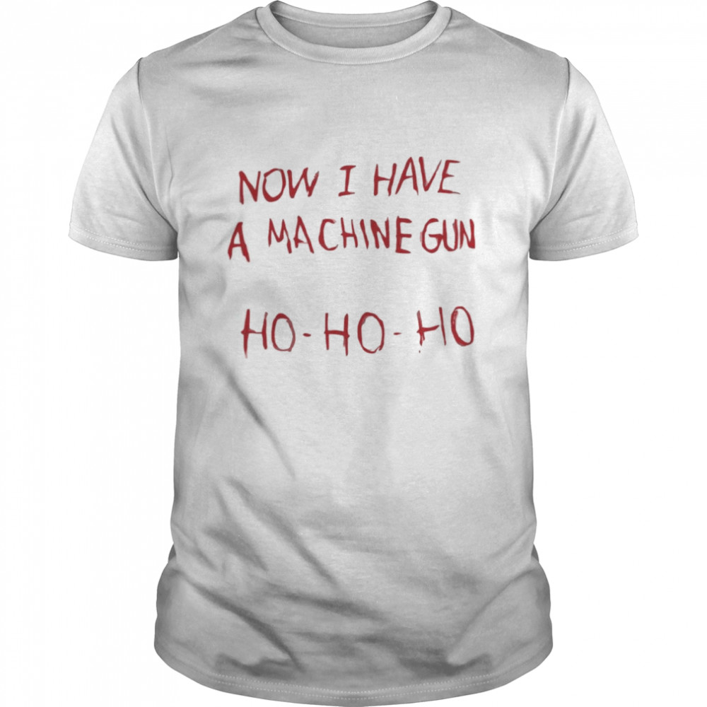 now I Have A Machine Gun Ho Ho Ho Shirt