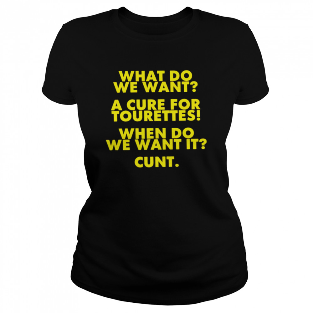 What Do We Want A Cure For Tourettes When Do We Want It Cunt  Classic Women's T-shirt