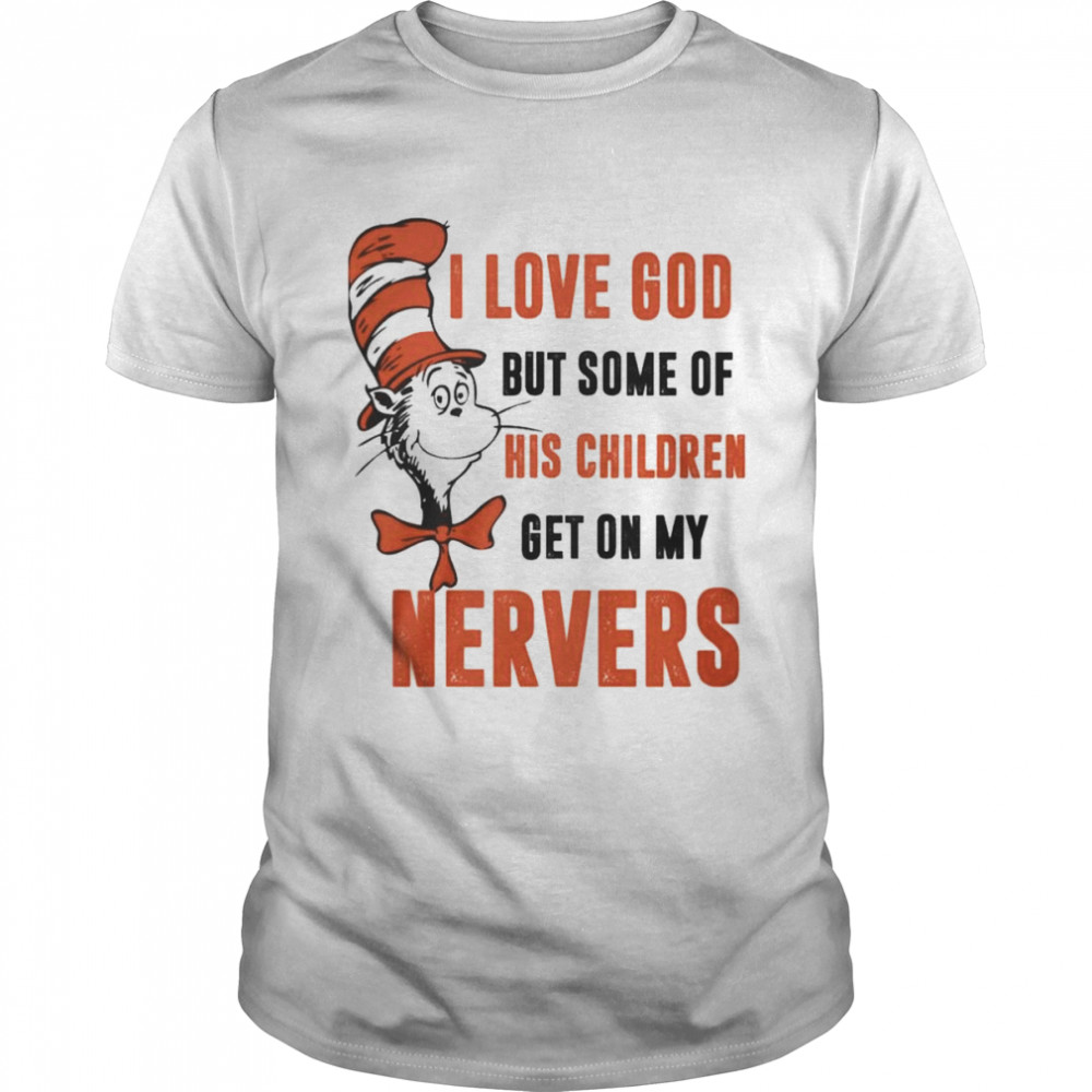 Dr. Seuss Cat I Love God But Some Of His Children Get On My Nerves Shirt