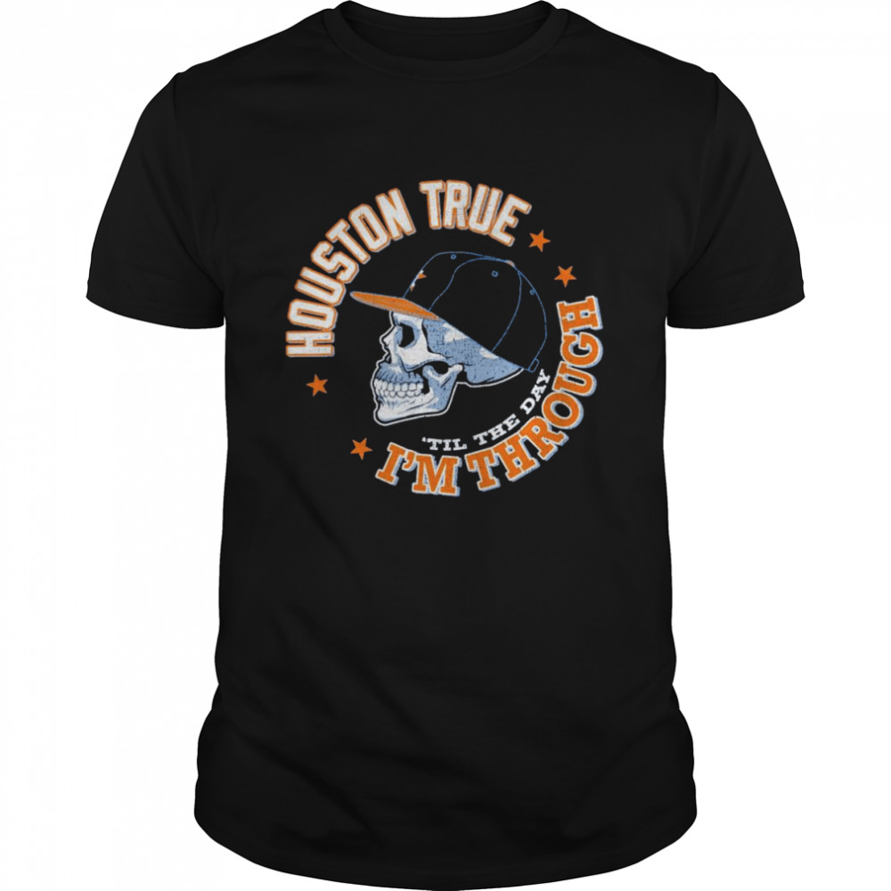 Houston Astros Houston True Til The Day I’m Through shirt