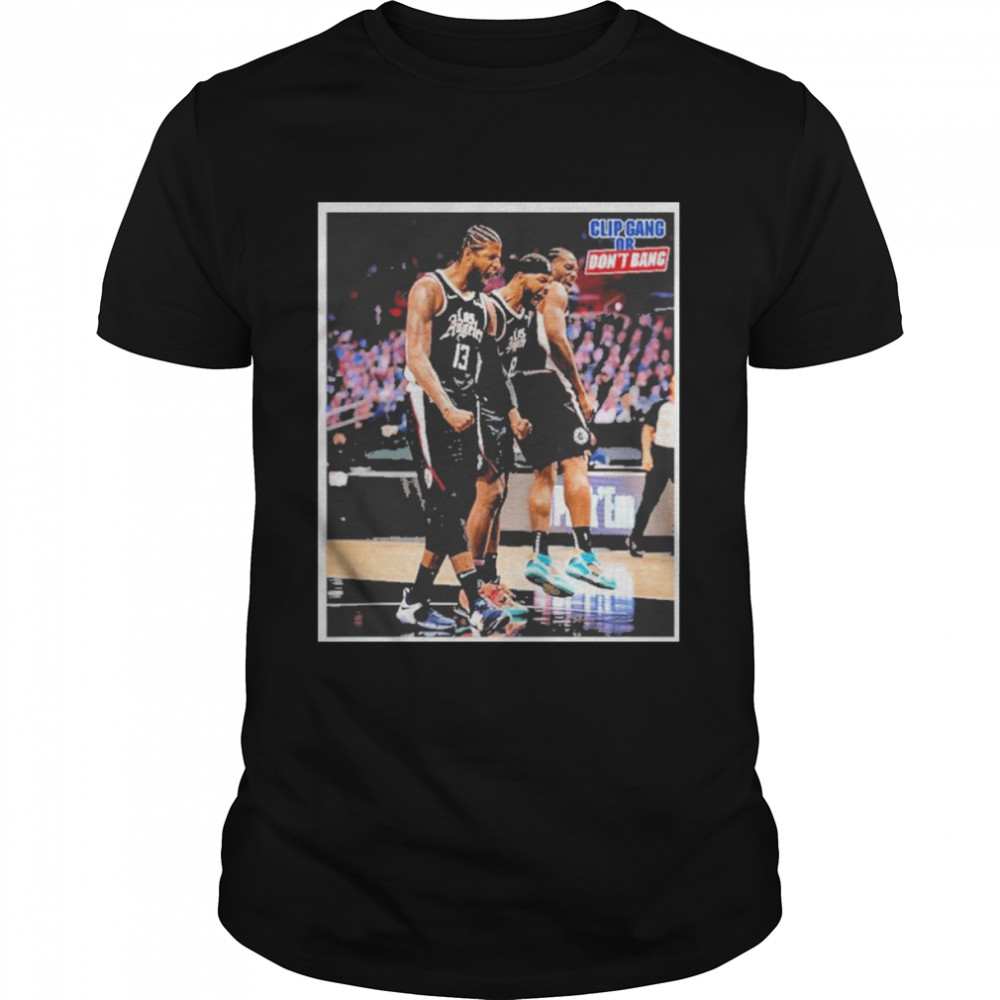 Kawhi Leonard Paul George Marcus Morris Clip Gang Or Dont Bang Shirt