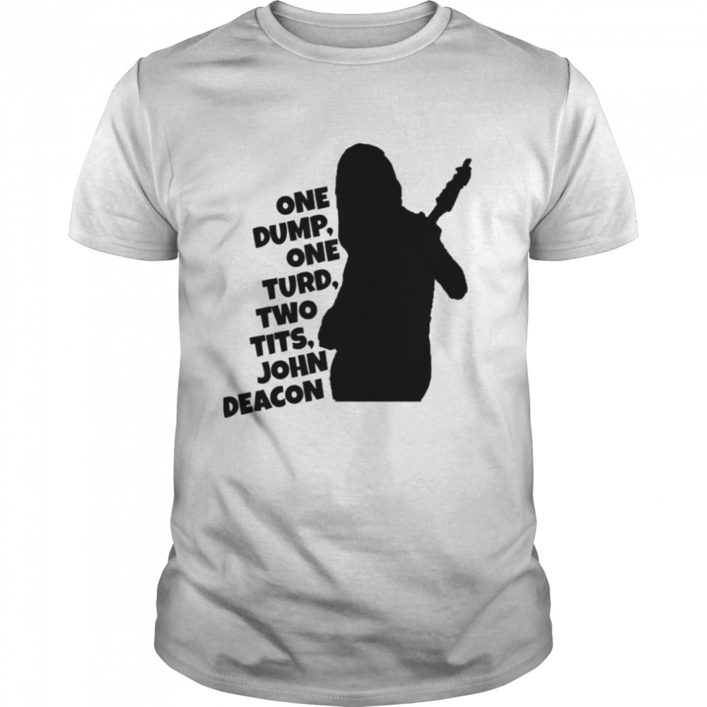 One Dump One Turd Two Tits John Deacon shirt