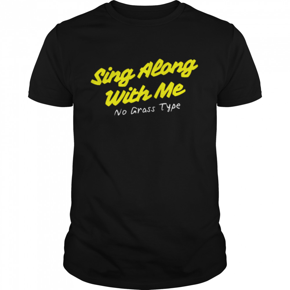 Sing along with me no grass type shirt