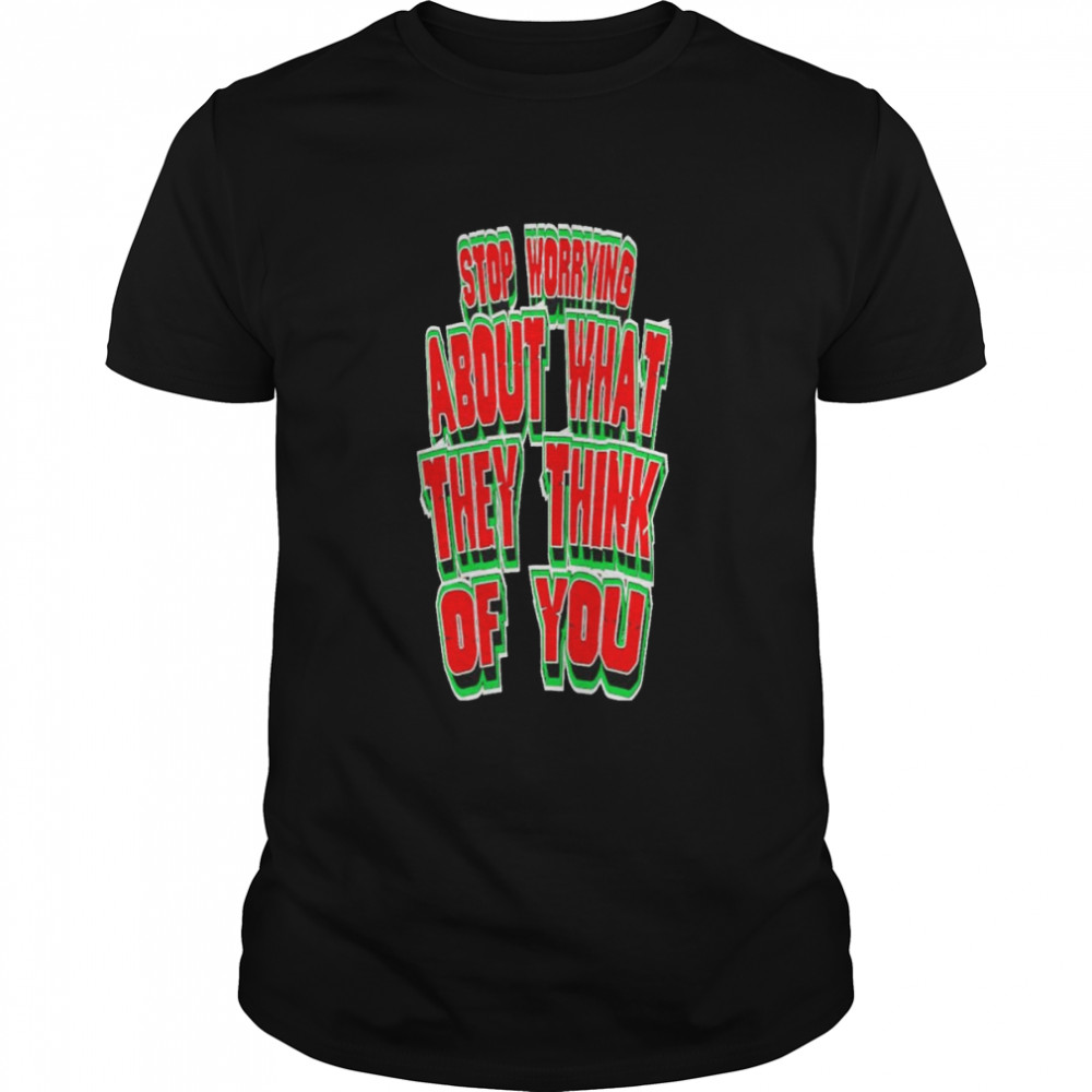 Stop worrying about what they think of you shirt