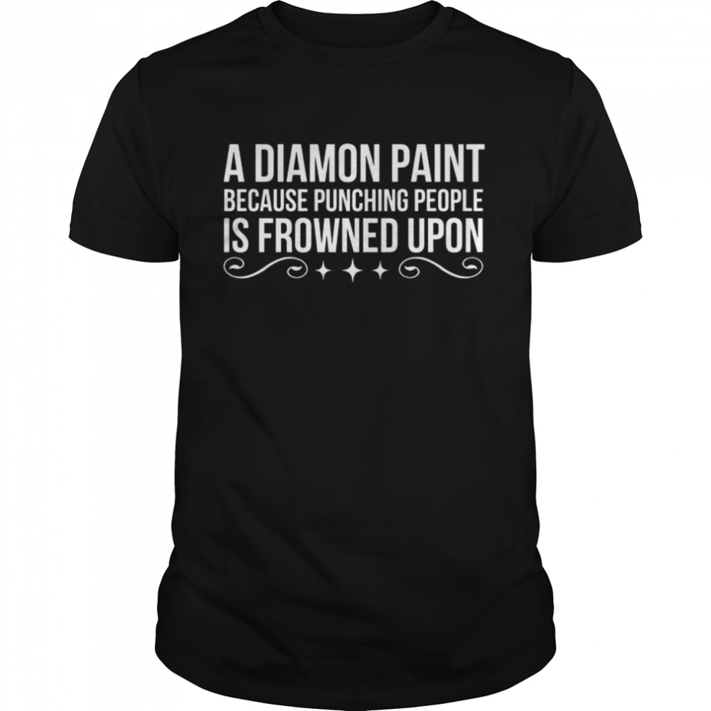 A diamond paint because punching people is frowned upon shirt