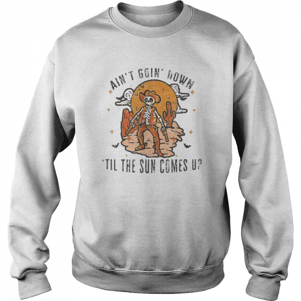 Aint Goin Down Til The Sun Comes Up Skeleton Halloween T- Unisex Sweatshirt