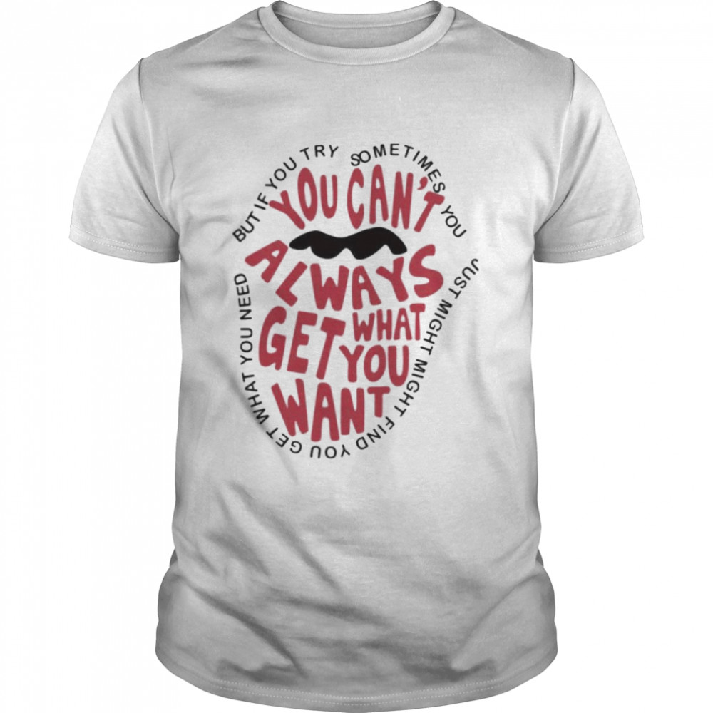 But if you try sometimes you can’t always get what you want shirt