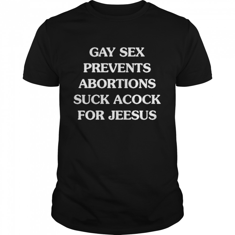 Gay Sex Prevents Abortions Suck A Cock For Jeesus Shirt