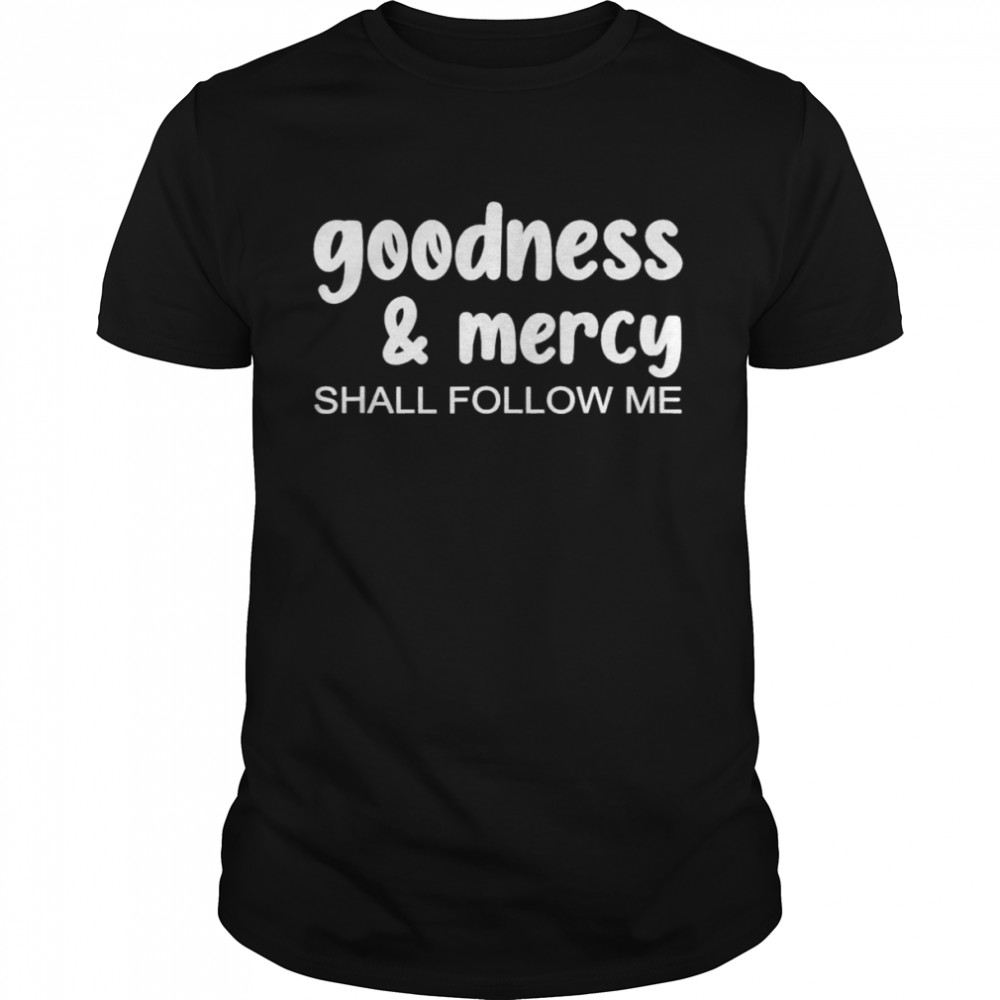 Goodness & Mercy Shall Follow Me Shirt