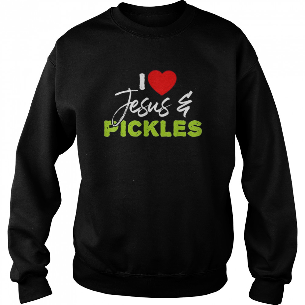 I Love Pickles and Jesus Pickle Vegetable Farming Vegetarian T- Unisex Sweatshirt