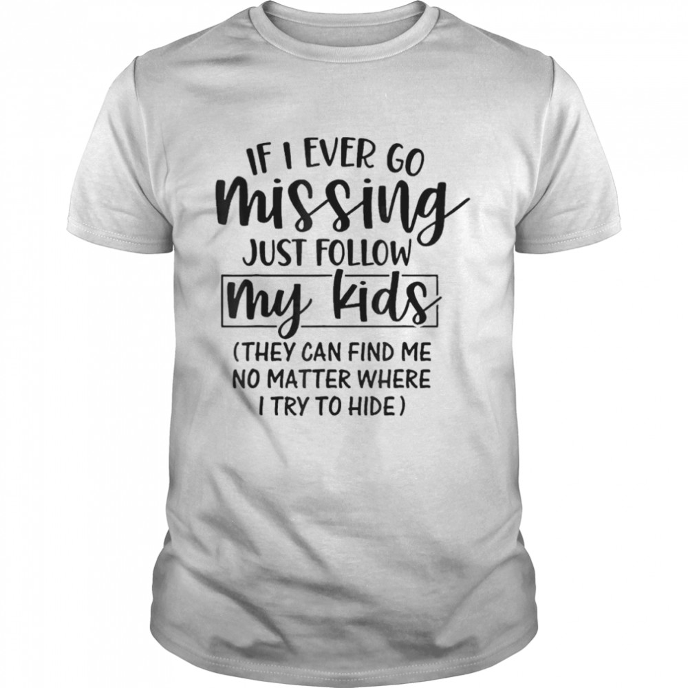 If I Ever Go Missing Just Follow My Kids They Can Find Me T-Shirt