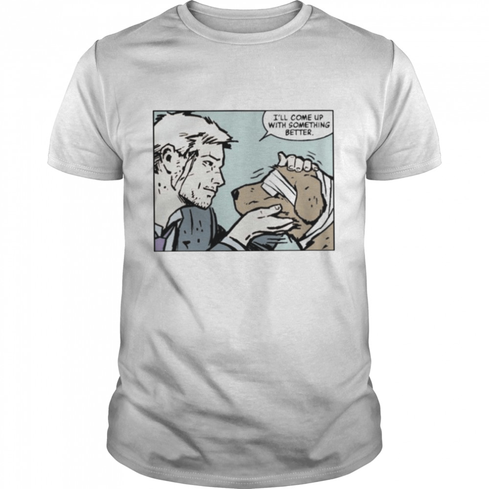 I’ll Come Up With Something Better shirt