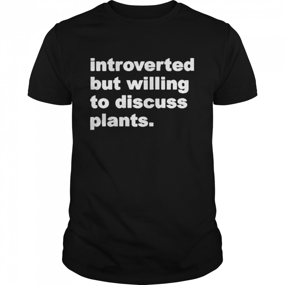 Introverted But Willing To Discuss Plants Shirt