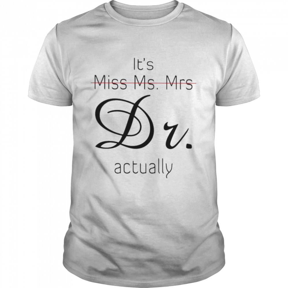 it’s Miss Ms. Mrs Dr. actually shirt