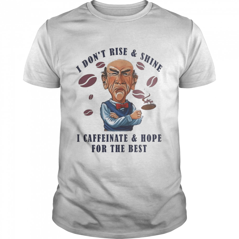 Jeff Dunham Drink Coffee I Don’t Rise And Shine I Caffeinate And Hope For The Best Shirt