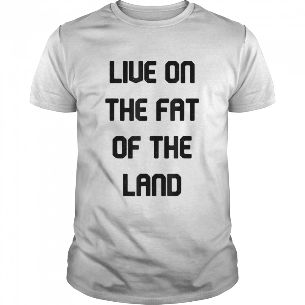 Live On The Fat Of The Land T-shirt