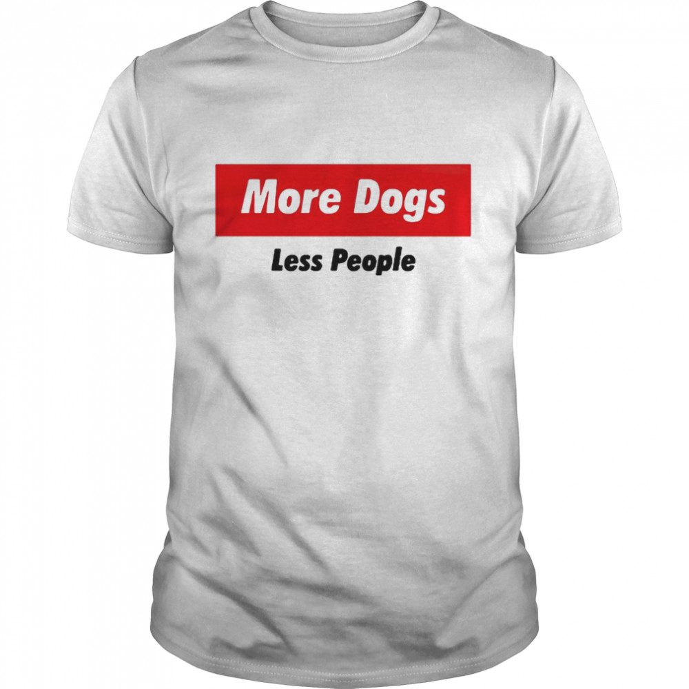 More dogs less people shirt