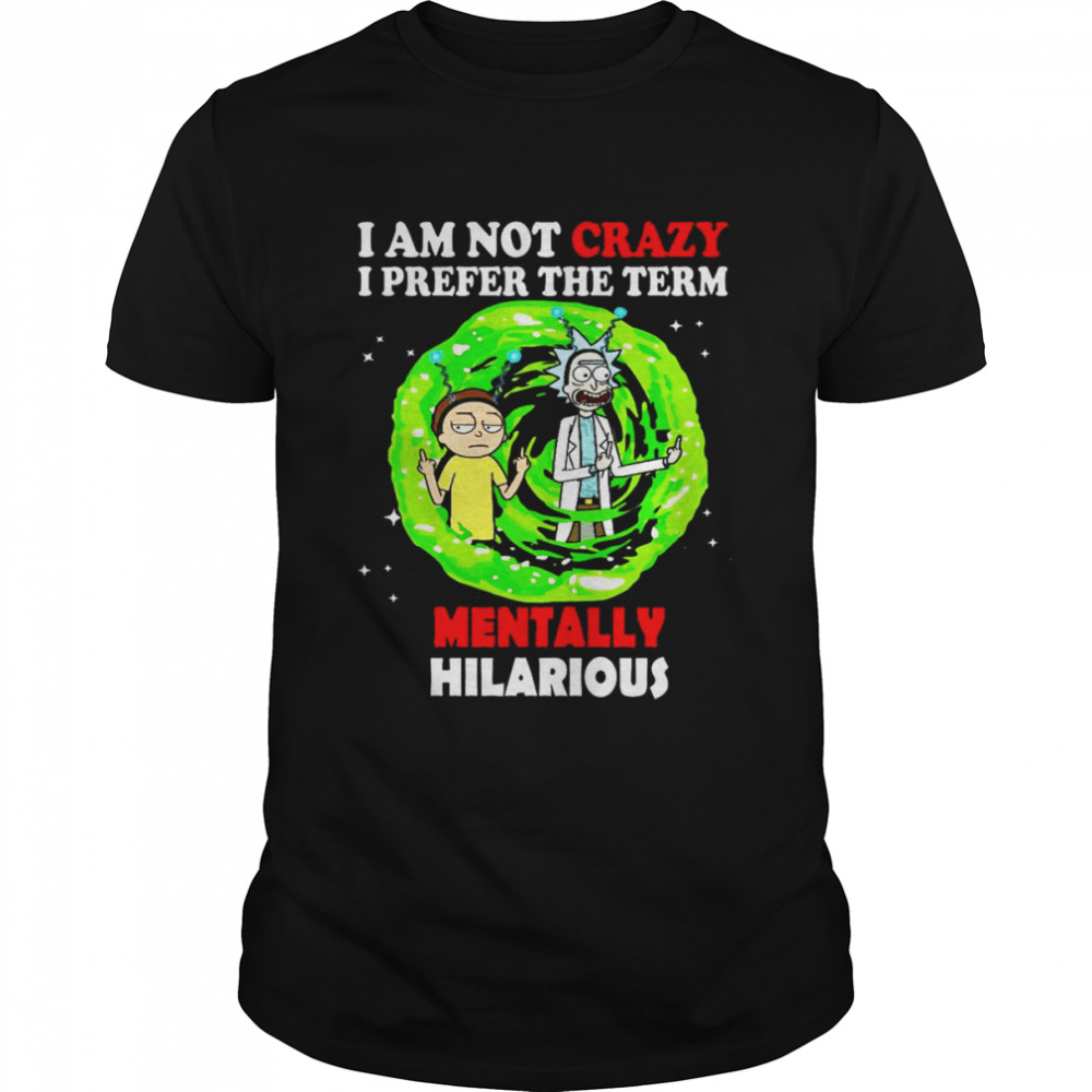 Rick and Morty I am not crazy I prefer the term Mentally Hilarious shirt