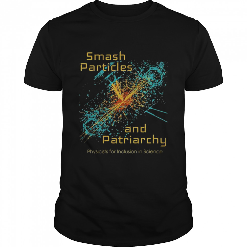 Smash particles and patriarchy physicists for inclusion in science shirt