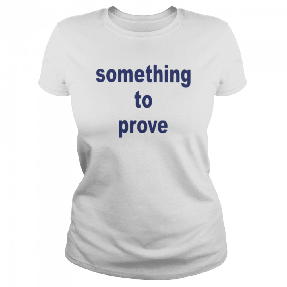 Something To Prove  Classic Women's T-shirt