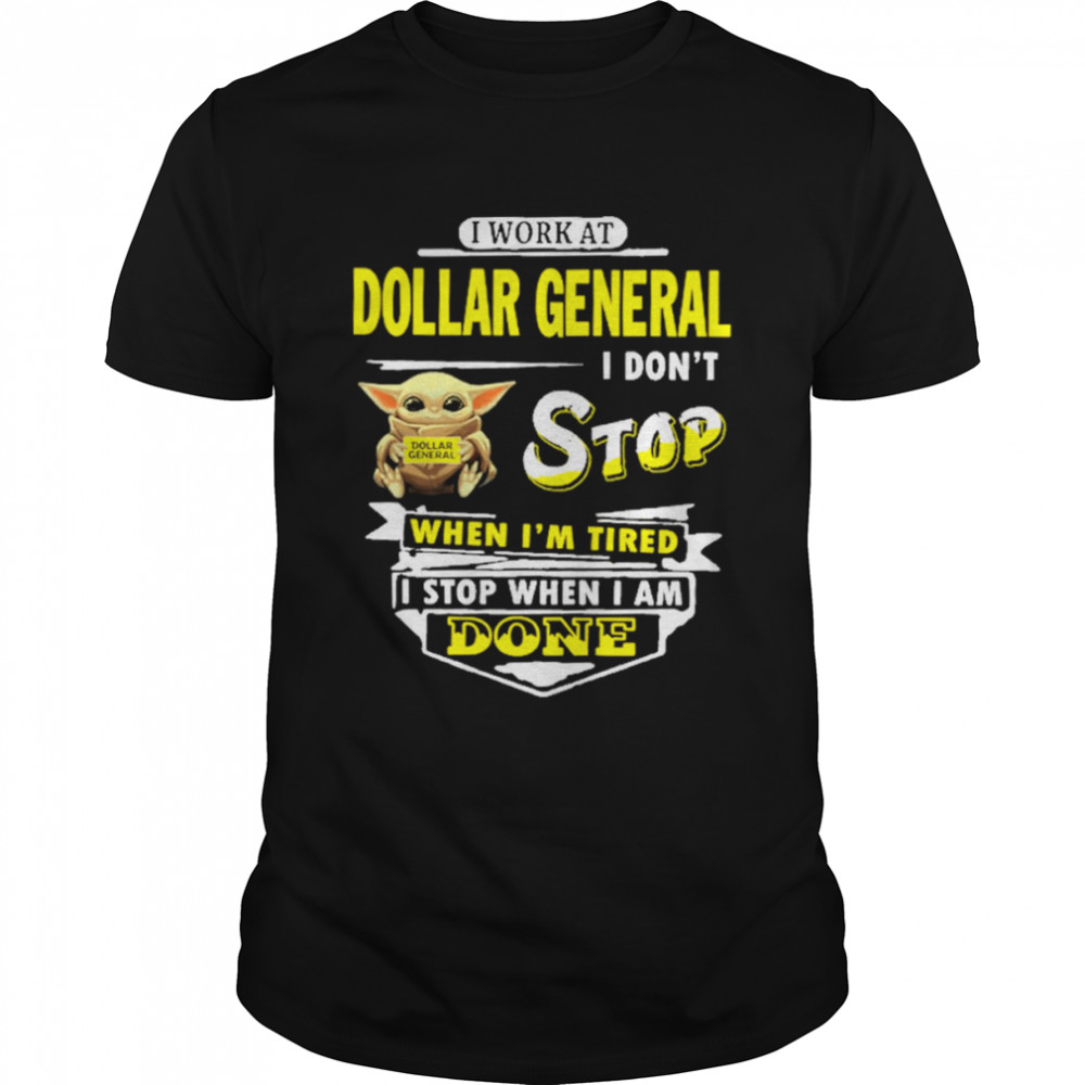 Yoda I work at Dollar General I don’t stop when i’m tired i stop when i am done shirt