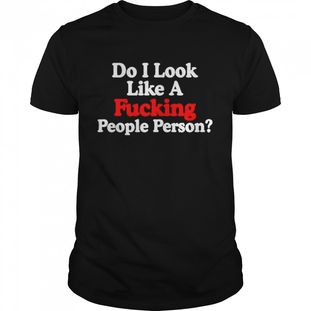 Do i look like a fucking people person T-shirt