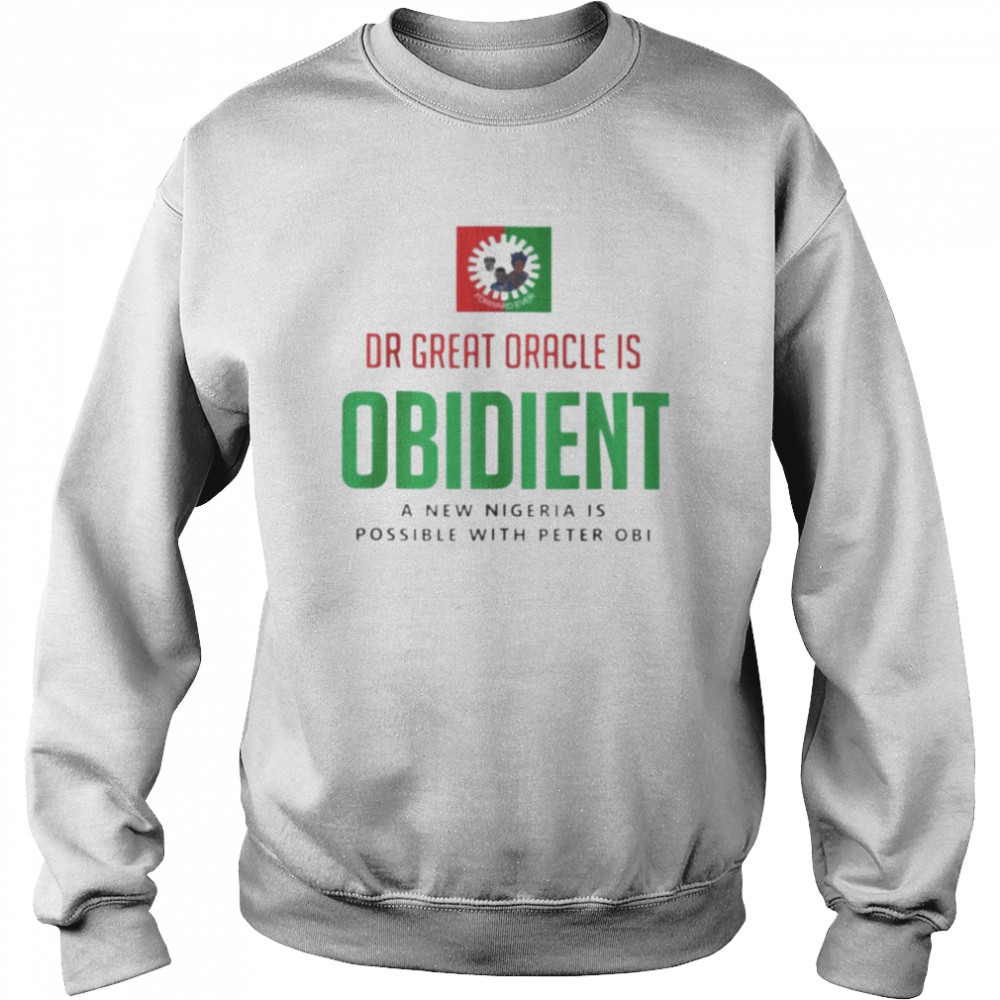 Dr Great Oracle Is Obedient A New Nigeria Is Possible With Peter Obi shirt Unisex Sweatshirt