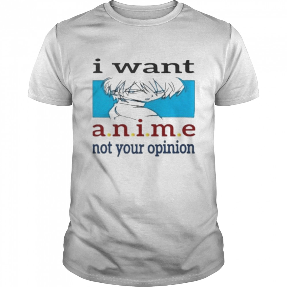 I want anime not your opinion shirt