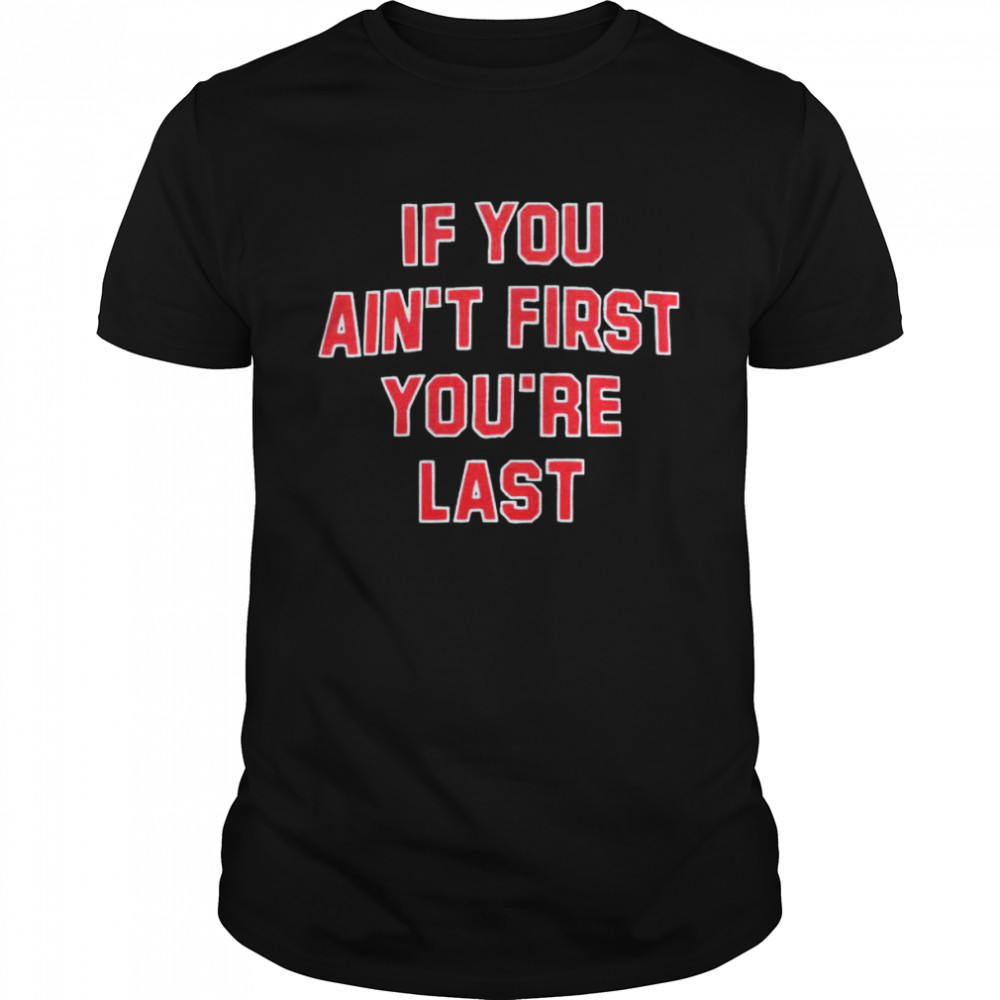 If you ain’t first you’re last T-shirt