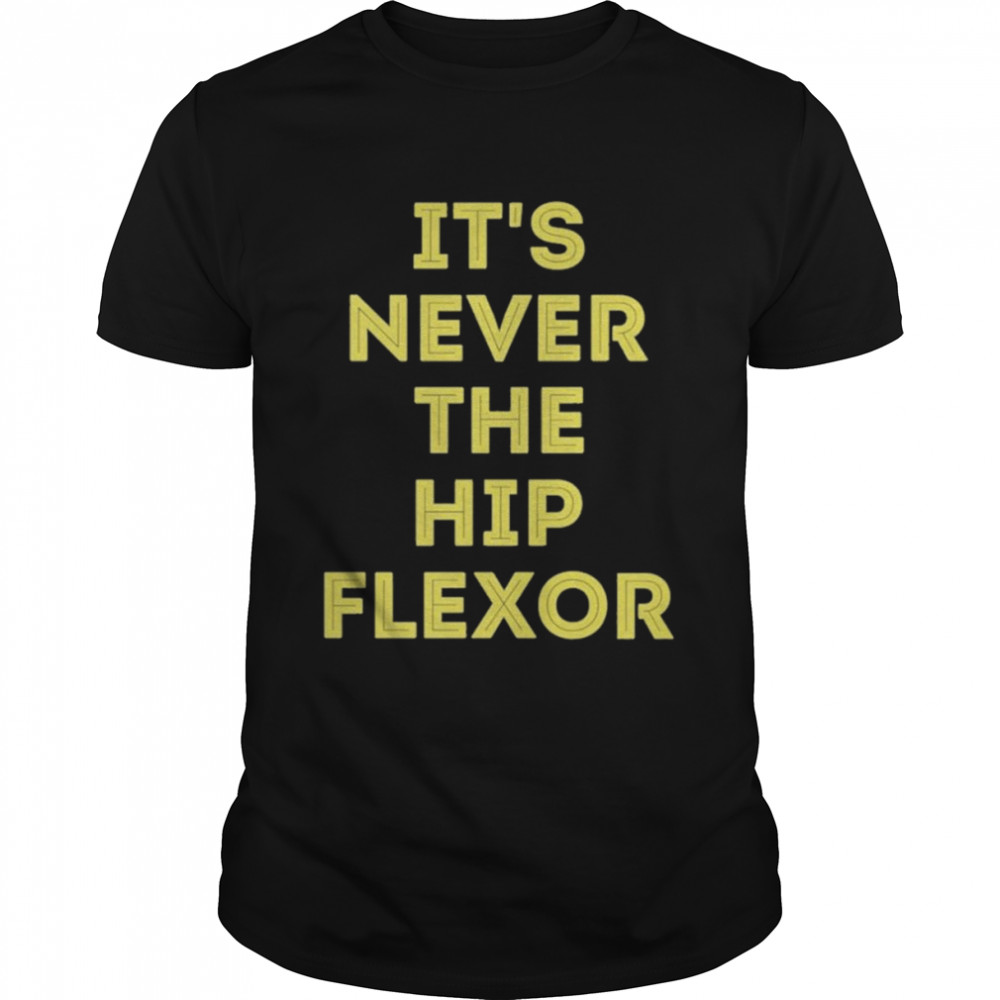 It’s Never The Hip Flexor Shirt