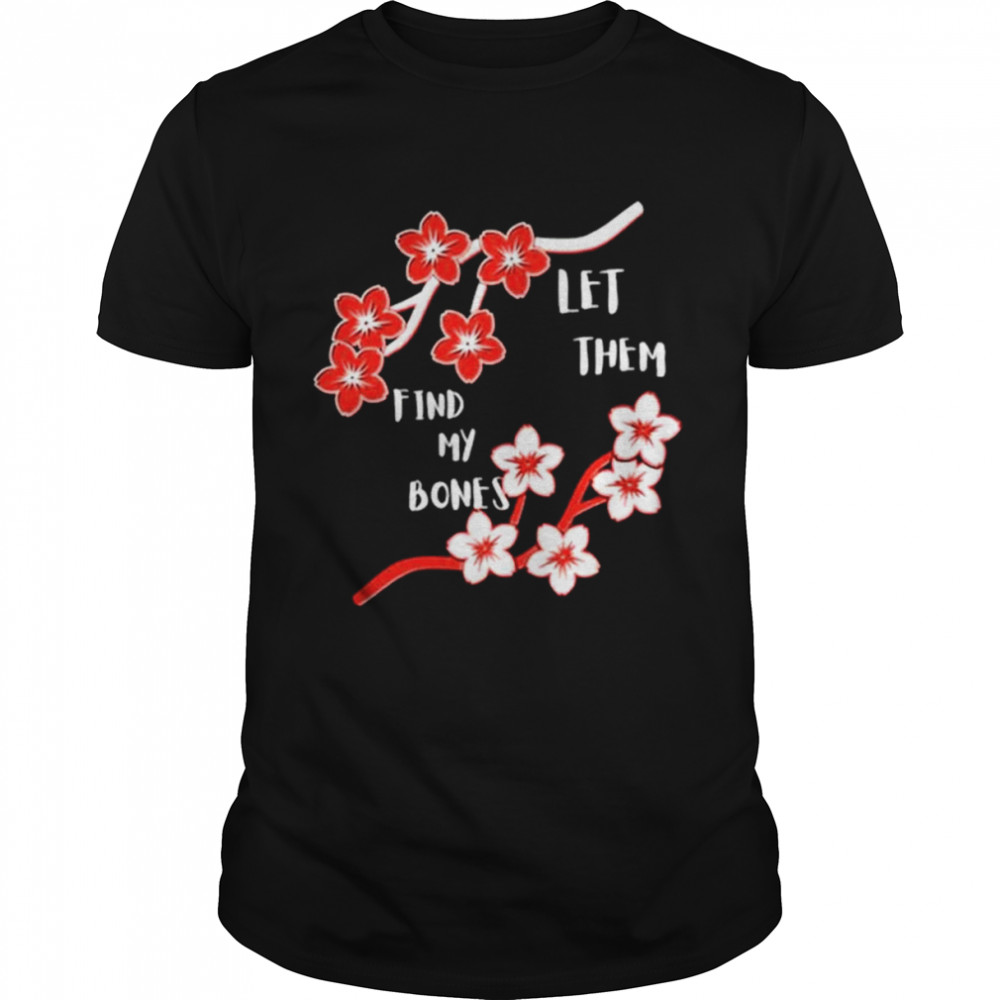 Let them find my bones shirt